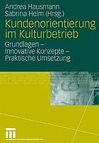 Kundenorientierung im Kulturbetrieb Grundlagen - innovative Konzepte - praktische Umsetzung