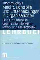 Macht, Kontrolle und Entscheidungen in Organisationen : eine Einführung in organisationale Mikro-, Meso- und Makropolitik