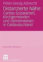 Distanzierte Nähe : Caritas-Sozialarbeit, Kirchgemeinden und Gemeinwesen in Ostdeutschland