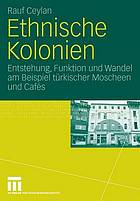 Ethnische Kolonien : Entstehung, Funktion und Wandel am Beispiel türkischer Moscheen und Cafés