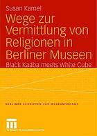 Wege zur Vermittlung von Religionen in Berliner Museen : Black Kaaba meets White Cube