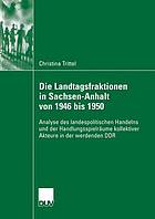 Die Landtagsfraktionen in Sachsen-Anhalt von 1946 bis 1950 Analyse des landespolitischen Handelns und der Handlungsspielräume kollektiver Akteure in der werdenden DDR