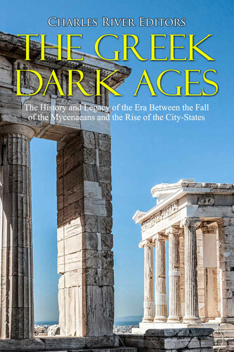 The Greek Dark Ages: The History and Legacy of the Era Between the Fall of the Mycenaeans and the Rise of the City-States