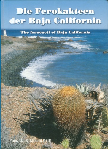 Die Ferokakteen der Baja California : eine Präsentation der Arten und Unterarten in ihren Verbreitungsgebieten auf der Halbinsel Niederkalifornien und den im Pazifik und im Golf von Kalifornien gelegenen Inseln = The ferocacti of Baja California : a presentation of the species and subspecies with their distributions in the Baja California pensinsula [sic] and on the adjacent islands in the Pacific Ocean and in the Gulf of California