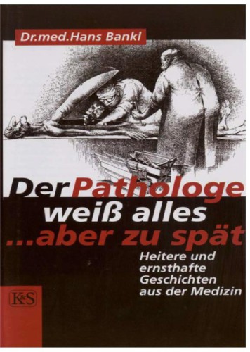 Der Pathologe Weiß Alles, Aber Zu Spät. Heitere Und Ernsthafte Geschichten Aus Der Medizin