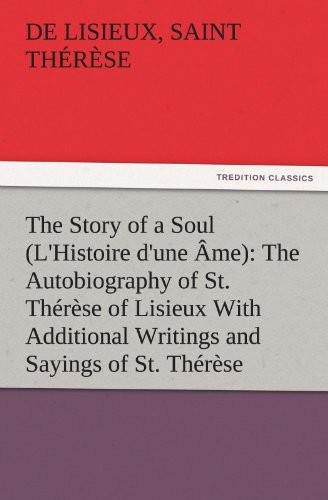 The Story of a Soul (L'Histoire d'une Âme): The Autobiography of St. Thérèse of Lisieux With Additional Writings and Sayings of St. Thérèse