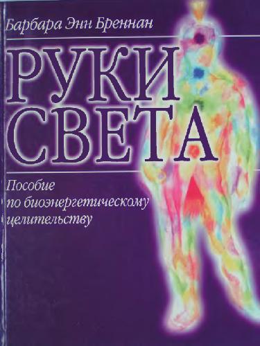 Руки света. Пособие по биоэнергетическому целительству. Новый взгляд на жизнь человека, на его здоровье, взаимоотношения, болезни