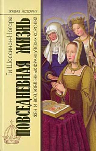 Povsednevnai︠a︡ zhiznʹ zhen i Vozli︠u︡blennykh frantsuzskikh korolei : [ot Agnessʹ Sorelʹ do Marii-Antuanettʹ]