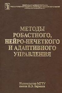 Методы робастного, нейро-нечеткого и адаптивного управления: Учеб. для студентов вузов, обучающихся по машиностроит. и приборостроит. специальностям