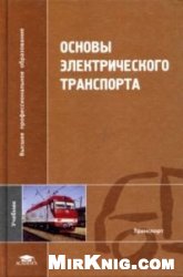 Основы электрического транспорта: учебник для студентов вузов, обучающихся по специальности ''Электричес. трансп.'' направления подгот. ''Электротехника, электромеханика и электротехнологии''