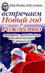 Vstrechaem Novyj God I Rozhdestvo. Stsenarii Prazdnikov, Tosty, Shutki I Prikoly Dlya Doma, Dlya Sem'i