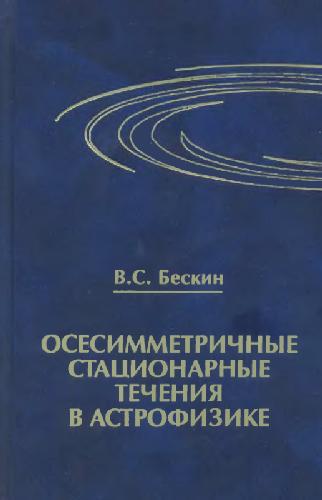 Осесимметричные стационарные течения в астрофизике: учеб. пособие для студентов вузов, обучающихся по направлению 010700-''Физика'' и по специальностям 010701-''Физика'' и 010702-''Астрономия''