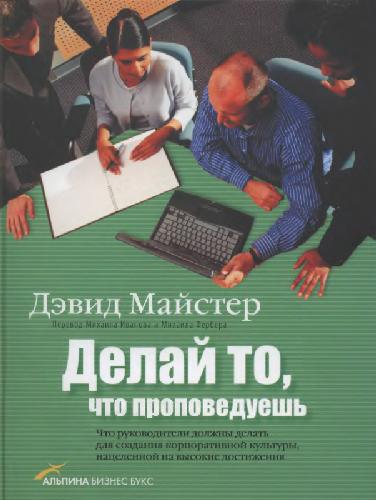 Делай то, что проповедуешь. Что руководители должны делать для создания корпоративной культуры, нацеленной на высокие достижения