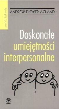 Doskonałe umiejętności interpersonalne : wszystko, czego potrzebujesz, aby udało ci się za pierwszym razem