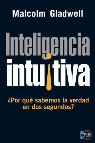 Inteligencia intuitiva : ¿por qué sabemos la verdad en dos segundos?