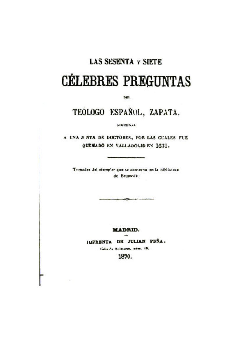 Las sesenta y siete célebres preguntas del teólogo español, Zapata : dirigidas a una junta de doctores, por las cuales fue quemado en Valladolid en 1631.