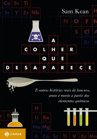 A Colher que Desaparece - e Outras Historias Reais de Loucura, Amor, Morte a Partir dos Elementos Quimicos