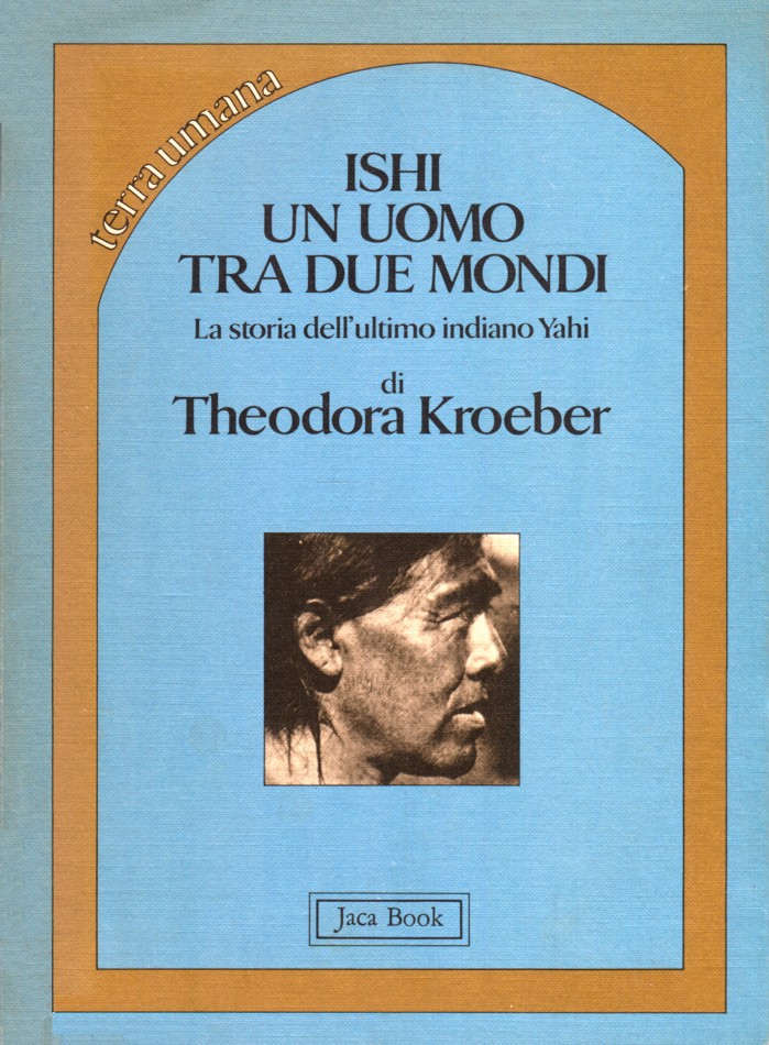 Ishi un uomo tra due mondi : la storia dell'ultimo indiano Yahi