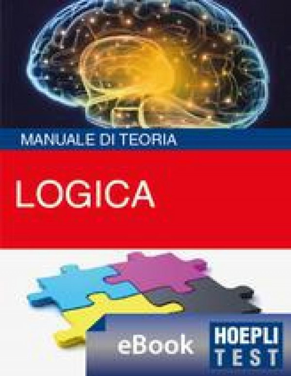 Logica : manuale di teoria ed esercizi : per analizzare e risolvere tutte le tipologie di ragionamento logico : problem solving e comprensione dei testi, logica verbale, aritmetica, geometrica e grafica.