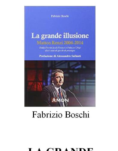 La grande illusione : Matteo Renzi 2004-2014 : dalla Provincia di Firenze a Palazzo Chigi dieci anni di giochi di prestigio