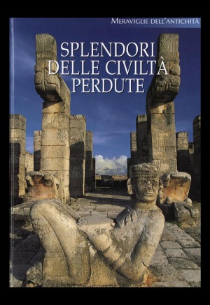 Splendori delle civiltà perdute : viaggio nel mondo dell'archeologia