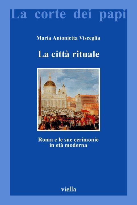 La città rituale. Roma e le sue cerimonie in età moderna