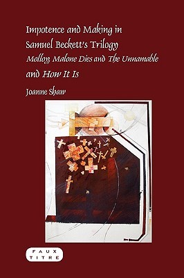 Impotence and Making in Samuel Beckett's Trilogy - Molloy, Malone Dies and the Unnamable - And How It Is
