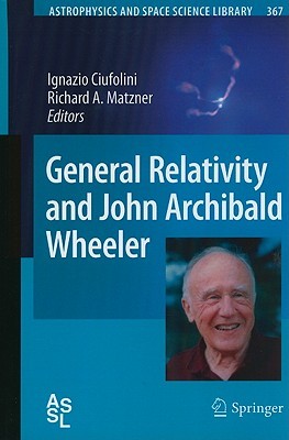 General Relativity And John Archibald Wheeler (Astrophysics And Space Science Library)