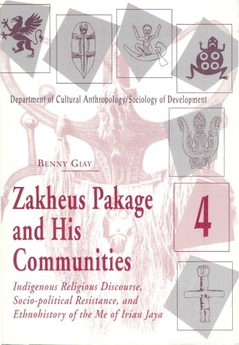 Zakheus Pakage and his communities : indigenous religious discourse, socio-political resistance, and ethnohistory of the Me of Irian Jaya