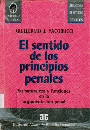 El sentido de los principios penales : su naturaleza y funciones en la argumentación penal