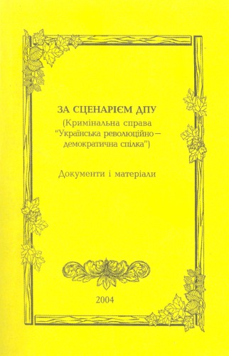 Za scenarìêm DPU : (krimìnal'naâ sprava "Ukraïns'ka revolûcìjno-demokratična spìlka") : dokumenty ì materìali