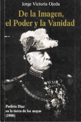 De la imagen, el poder y la vanidad : Porfirio Díaz en la tierra de los mayas (1906)