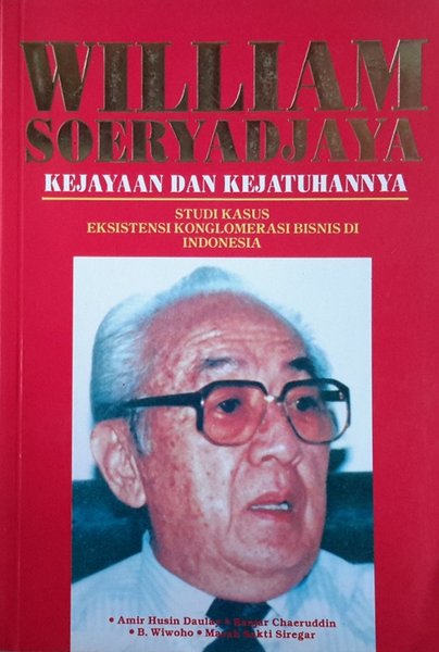 William Soeryadjaya, kejayaan dan kejatuhannya : studi kasus eksistensi konglomerasi bisnis di Indonesia