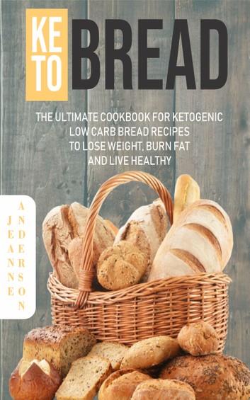 The Ultimate Cookbook for Ketogenic Low Carb Bread Recipes to Lose Weight, Burn Fat and Live Healthy