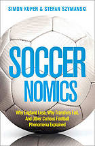 Soccernomics : why England loses, why Germany and Brazil win, and why the US, Japan, Australia, Turkey - and even Iraq - are destined to become the kings of the world's most popular sport