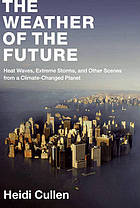 The weather of the future : heat waves, extreme storms, and other scenes from a climate-changed planet