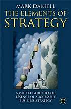 The elements of strategy : a pocket guide to the essence of successful business strategy