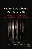 Bringing light to twilight : perspectives on a pop culture phenomenon