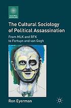 The cultural sociology of political assassination : from MLK and RFK to Fortuyn and Van Gogh