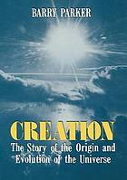 Creation : the story of the origin and evolution of the universe : Barry Parker ; drawings by Lori Scoffield.