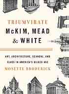 Triumvirate : McKim, Mead & White : art, architecture, scandal, and class in America's Gilded Age