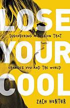 Lose your cool : discovering the passion that changes you and the world