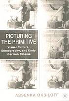 Picturing the primitive : visual culture, ethnography, and early German cinema