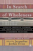 In search of wholeness : African American teachers and their culturally specific classroom practices