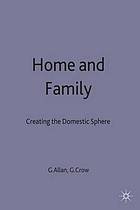 Home and family : creating the domestic sphere