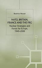 NATO, Britain, France and the FRG : nuclear strategies and forces for Europe, 1949-2000.