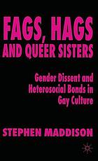 Fags, hags, and queer sisters : gender dissent and heterosocial bonds in gay culture