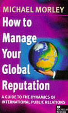 How to manage your global reputation : a guide to the dynamics of international public relations