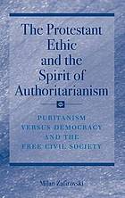 The Protestant ethic and the spirit of authoritarianism : puritanism, democracy, and society