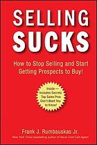 Selling sucks : how to stop selling and start getting prospects to buy!